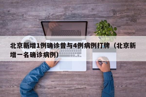 北京新增1例确诊曾与4例病例打牌（北京新增一名确诊病例）