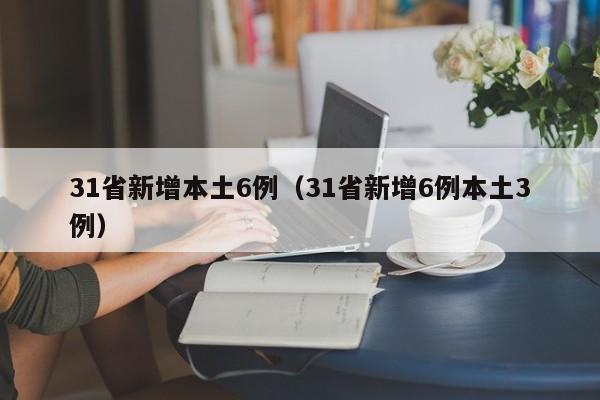 31省新增本土6例（31省新增6例本土3例）