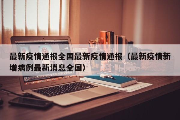 最新疫情通报全国最新疫情通报（最新疫情新增病例最新消息全国）