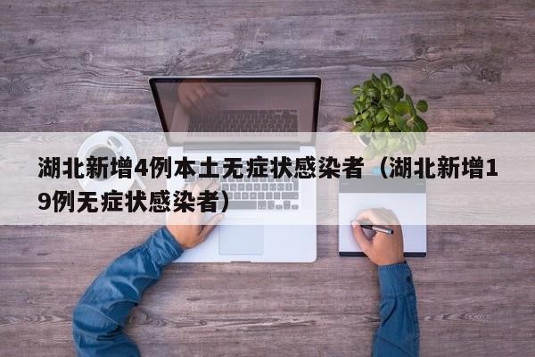 湖北新增4例本土无症状感染者（湖北新增19例无症状感染者）