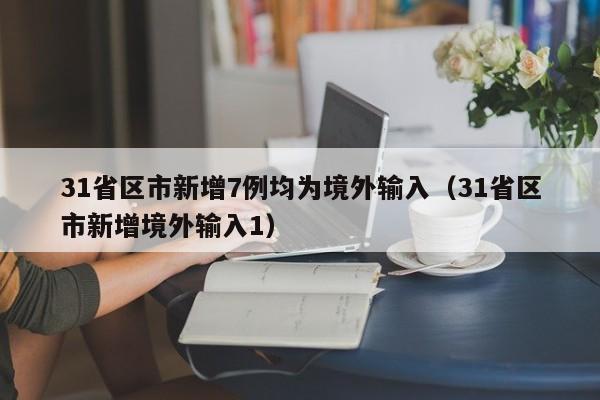 31省区市新增7例均为境外输入（31省区市新增境外输入1）