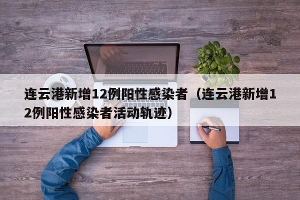 连云港新增12例阳性感染者（连云港新增12例阳性感染者活动轨迹）