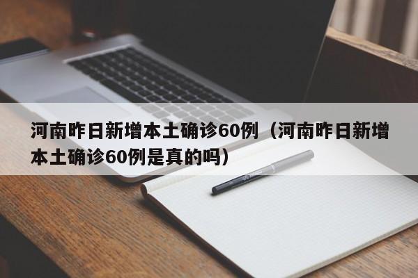 河南昨日新增本土确诊60例（河南昨日新增本土确诊60例是真的吗）
