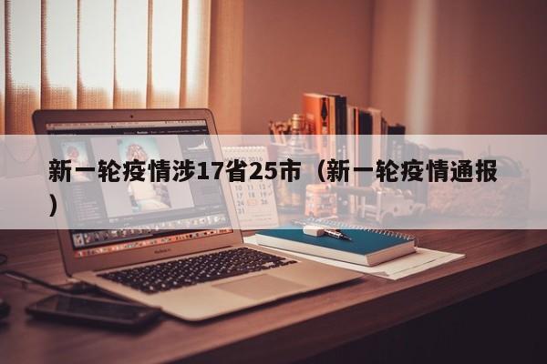 新一轮疫情涉17省25市（新一轮疫情通报）