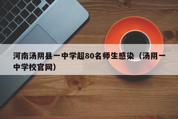 河南汤阴县一中学超80名师生感染（汤阴一中学校官网）
