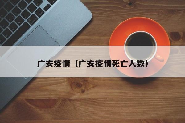 广安疫情（广安疫情死亡人数）