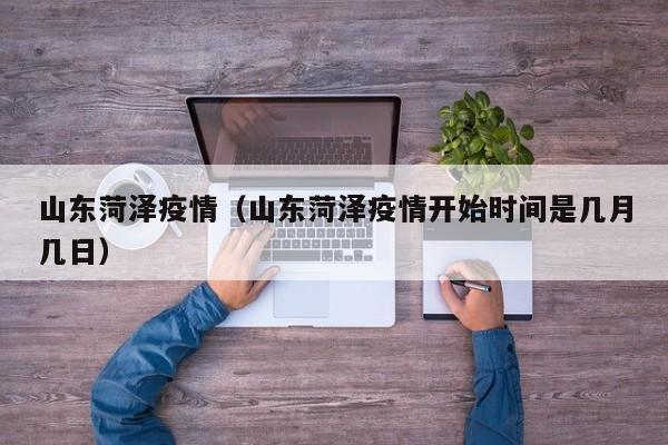 山东菏泽疫情（山东菏泽疫情开始时间是几月几日）