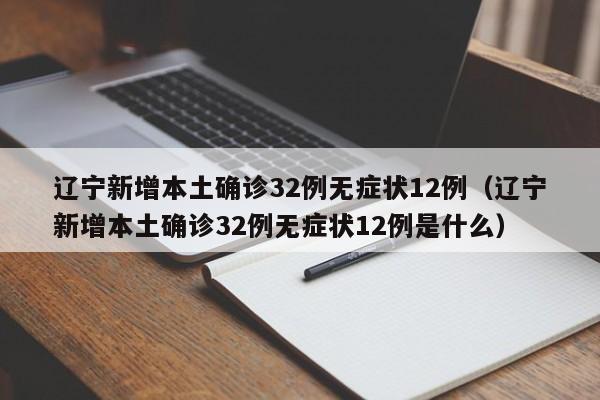辽宁新增本土确诊32例无症状12例（辽宁新增本土确诊32例无症状12例是什么）