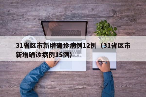 31省区市新增确诊病例12例（31省区市新增确诊病例15例）