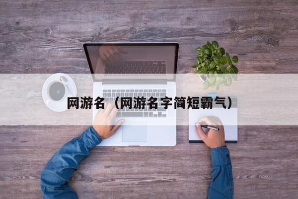 网游名（网游名字简短霸气）