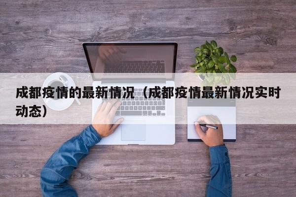 成都疫情的最新情况（成都疫情最新情况实时动态）