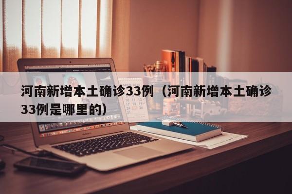 河南新增本土确诊33例（河南新增本土确诊33例是哪里的）