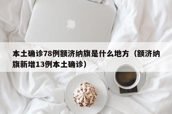 本土确诊78例额济纳旗是什么地方（额济纳旗新增13例本土确诊）
