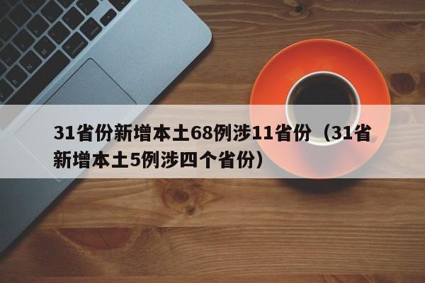 31省份新增本土68例涉11省份（31省新增本土5例涉四个省份）