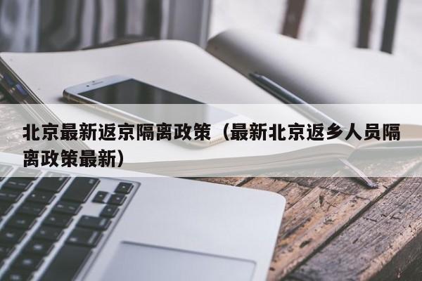 北京最新返京隔离政策（最新北京返乡人员隔离政策最新）