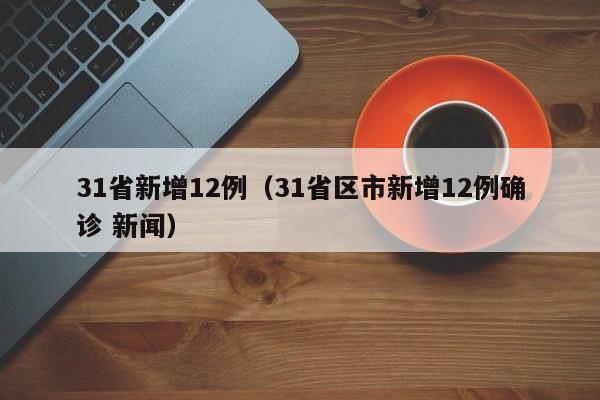 31省新增12例（31省区市新增12例确诊 新闻）