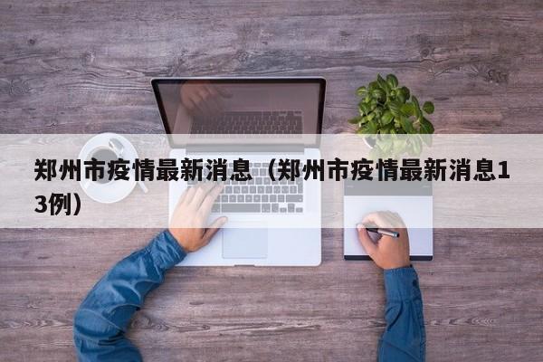 郑州市疫情最新消息（郑州市疫情最新消息13例）