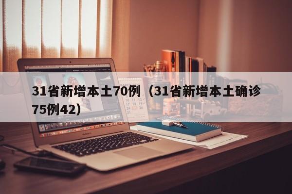 31省新增本土70例（31省新增本土确诊75例42）