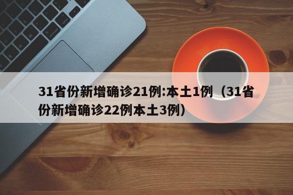 31省份新增确诊21例:本土1例（31省份新增确诊22例本土3例）