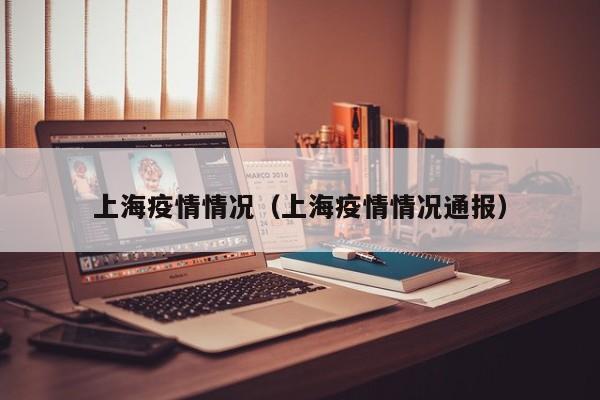 上海疫情情况（上海疫情情况通报）
