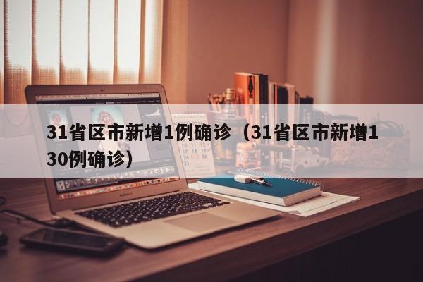 31省区市新增1例确诊（31省区市新增130例确诊）