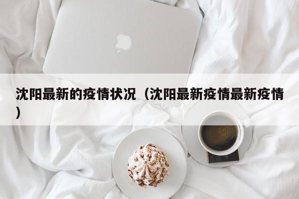 沈阳最新的疫情状况（沈阳最新疫情最新疫情）