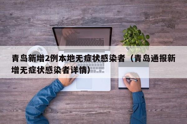 青岛新增2例本地无症状感染者（青岛通报新增无症状感染者详情）