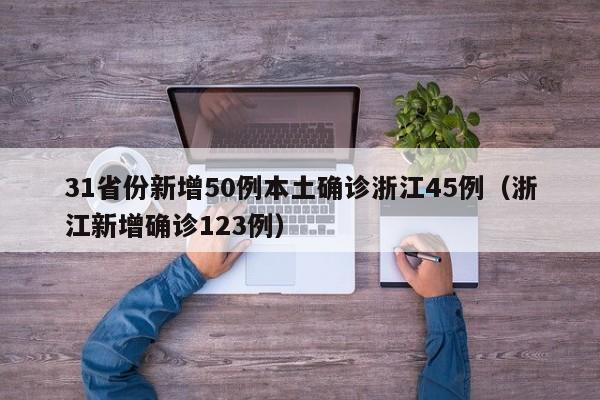 31省份新增50例本土确诊浙江45例（浙江新增确诊123例）