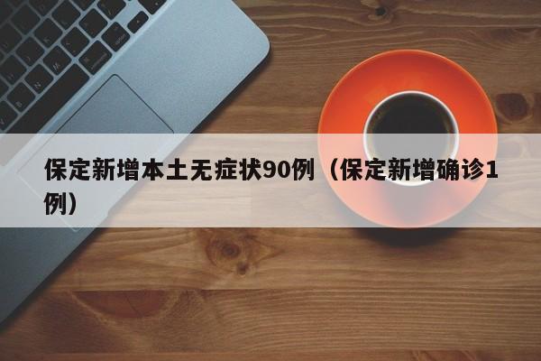 保定新增本土无症状90例（保定新增确诊1例）