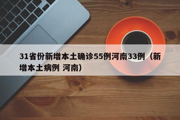 31省份新增本土确诊55例河南33例（新增本土病例 河南）