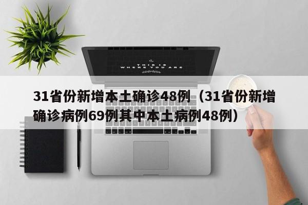 31省份新增本土确诊48例（31省份新增确诊病例69例其中本土病例48例）