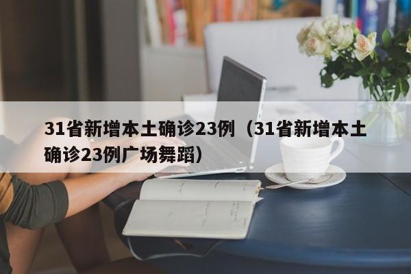 31省新增本土确诊23例（31省新增本土确诊23例广场舞蹈）