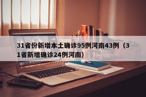 31省份新增本土确诊95例河南43例（31省新增确诊24例河南）