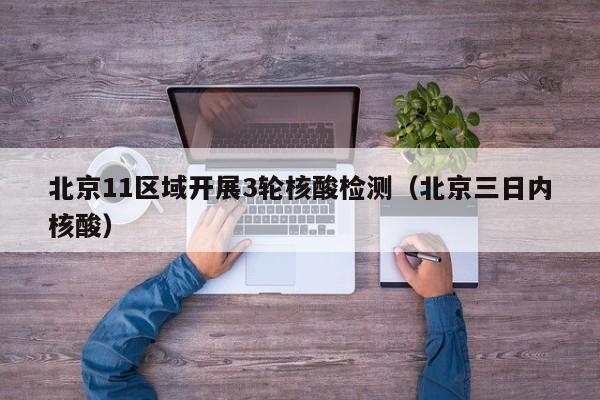 北京11区域开展3轮核酸检测（北京三日内核酸）