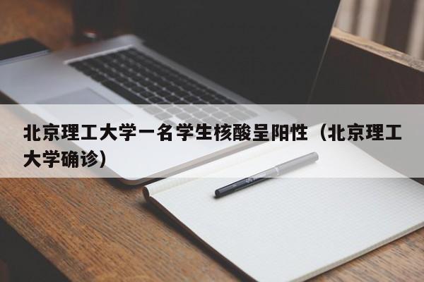 北京理工大学一名学生核酸呈阳性（北京理工大学确诊）