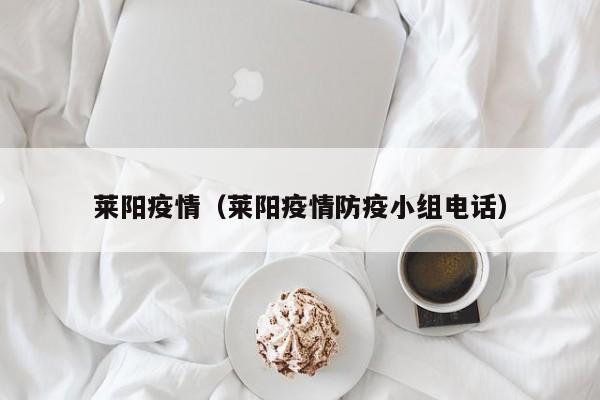莱阳疫情（莱阳疫情防疫小组电话）