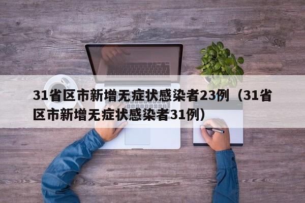 31省区市新增无症状感染者23例（31省区市新增无症状感染者31例）