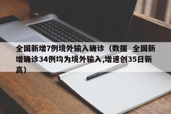 全国新增7例境外输入确诊（数据  全国新增确诊34例均为境外输入,增速创35日新高）