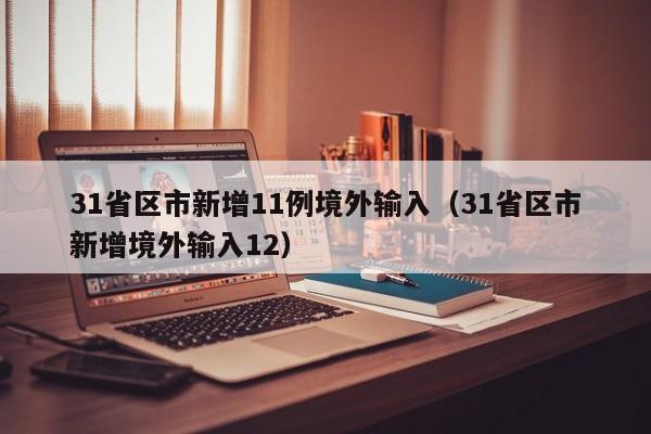31省区市新增11例境外输入（31省区市新增境外输入12）