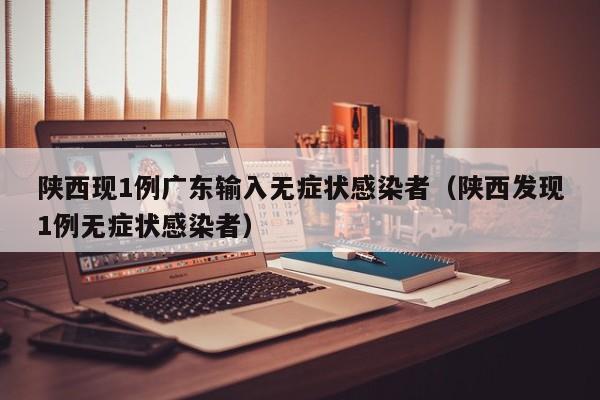 陕西现1例广东输入无症状感染者（陕西发现1例无症状感染者）