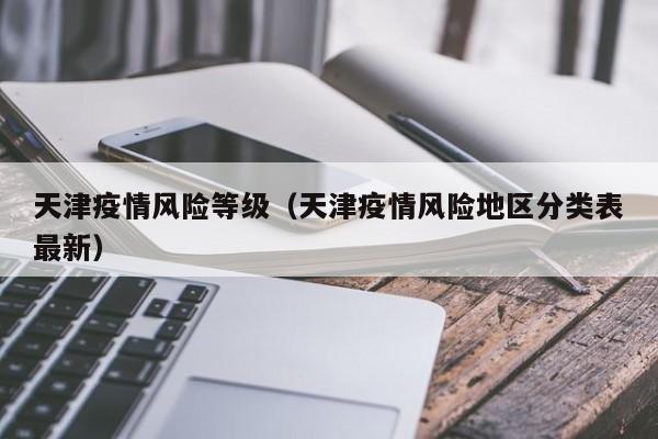 天津疫情风险等级（天津疫情风险地区分类表最新）
