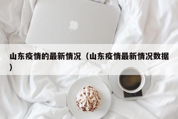 山东疫情的最新情况（山东疫情最新情况数据）