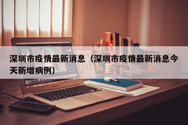 深圳市疫情最新消息（深圳市疫情最新消息今天新增病例）