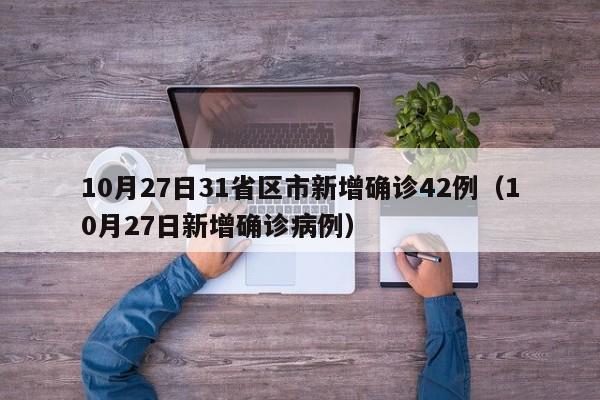 10月27日31省区市新增确诊42例（10月27日新增确诊病例）