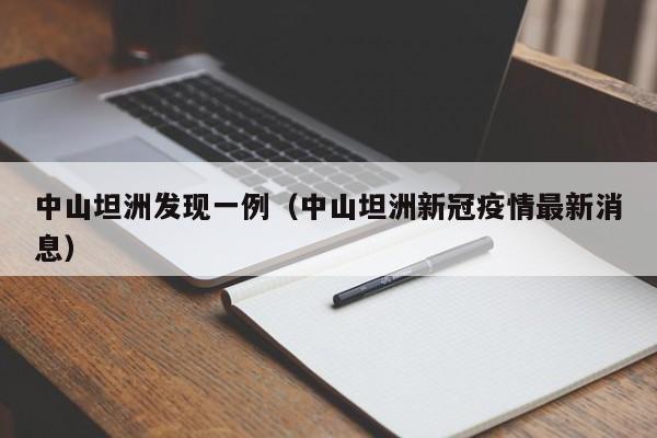 中山坦洲发现一例（中山坦洲新冠疫情最新消息）