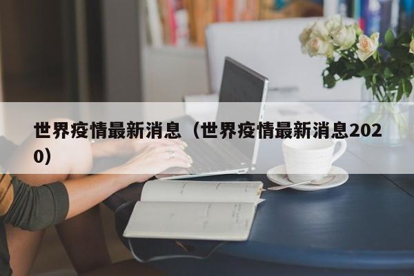 世界疫情最新消息（世界疫情最新消息2020）