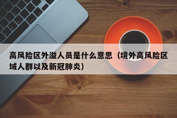 高风险区外溢人员是什么意思（境外高风险区域人群以及新冠肺炎）