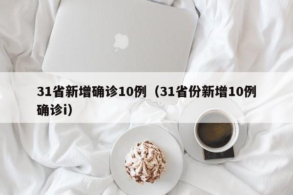 31省新增确诊10例（31省份新增10例确诊i）