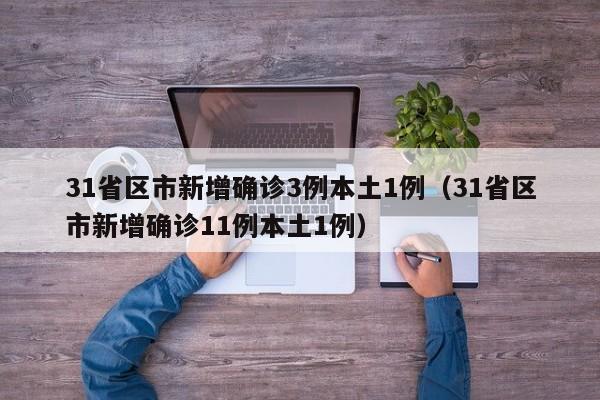 31省区市新增确诊3例本土1例（31省区市新增确诊11例本土1例）