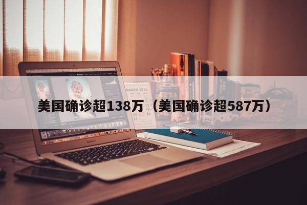 美国确诊超138万（美国确诊超587万）